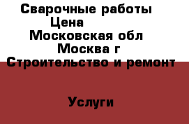 Сварочные работы › Цена ­ 3 000 - Московская обл., Москва г. Строительство и ремонт » Услуги   